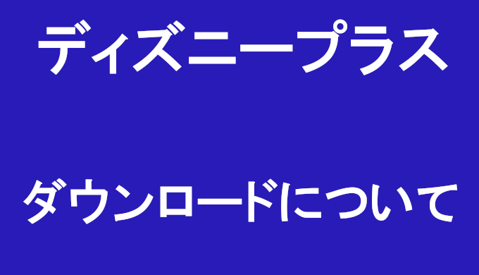 ディズニープラス ダウンロード方法と出来ない場合の対処法 注意点を徹底解説 コズミックムービー