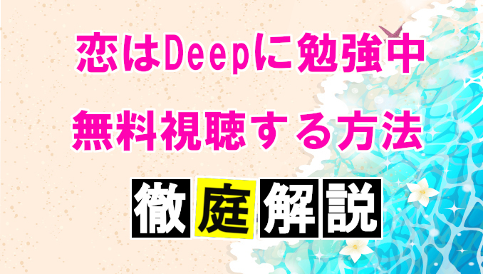 恋はdeepに勉強中 フル動画を全話無料視聴する方法を解説 コズミックムービー