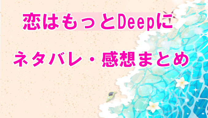 恋はもっとdeepに ネタバレと感想 空白の3年間の出来事とは コズミックムービー