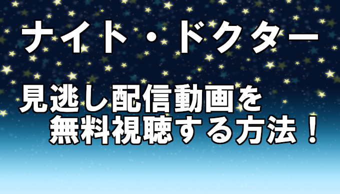 ナイトドクターフル動画 最終回迄の見逃し配信を全話無料視聴する方法 コズミックムービー