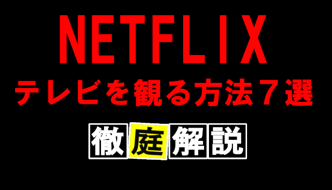 NETFLIXをテレビで見る方法7選とデバイスを徹底解説！