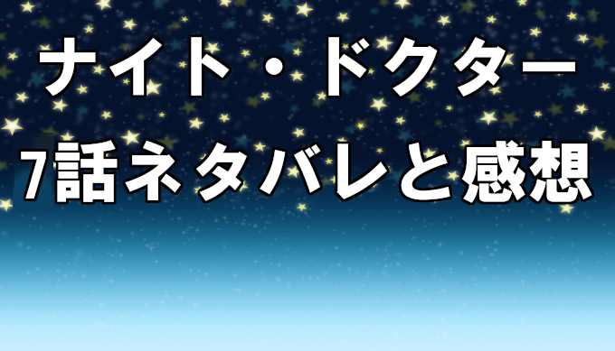 ナイトドクター 7話ネタバレを含むあらすじと感想 見逃し配信動画を無料視聴 ナイトドクターが信用されない コズミックムービー