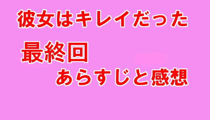 彼女はキレイだった かのきれ 最終回ネタバレと感想 見逃し配信動画を無料視聴する方法 一部生放送の内容とは コズミックムービー