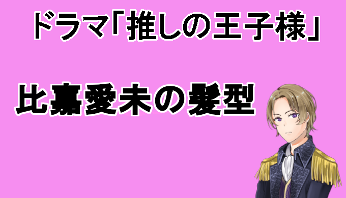 推しの王子様 比嘉愛未の髪形オーダー セット方法を解説 コズミックムービー