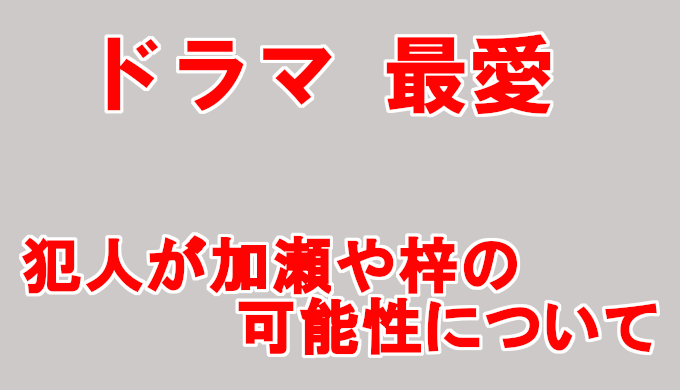 ドラマ最愛 犯人が加瀬 井浦新or梓 薬師丸ひろ子の可能性を考察 コズミックムービー