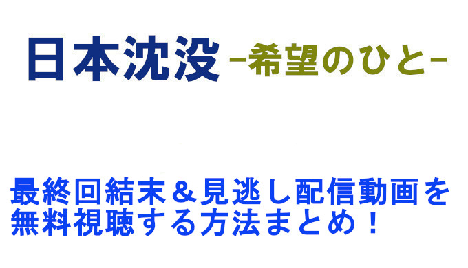 日本沈没動画 最終回の見逃し配信を無料視聴する方法 結末まとめ コズミックムービー