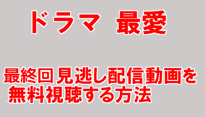 最愛動画 最終回見逃し配信 再放送情報まとめ 無料視聴する方法を解説 コズミックムービー