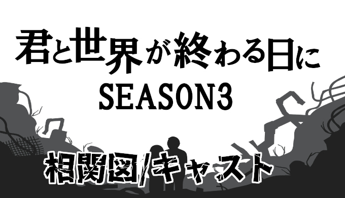 君と世界が終わる日に シーズン3 相関図 キャストまとめ コズミックムービー