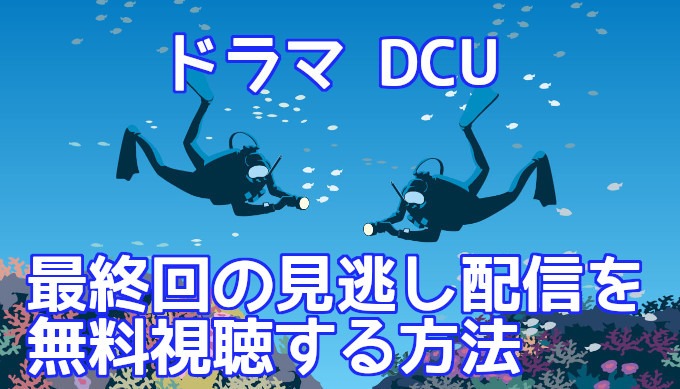 Dcu動画 最終回見逃し配信 再放送まとめ 無料視聴する方法を解説 コズミックムービー