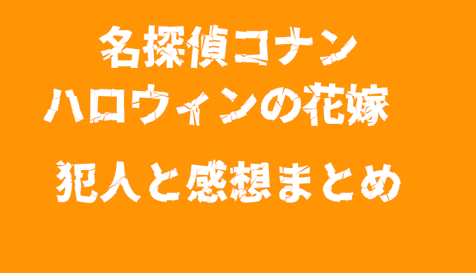 名探偵コナン ハロウィンの花嫁 ネタバレと感想 犯人はまさかのあの人 コズミックムービー